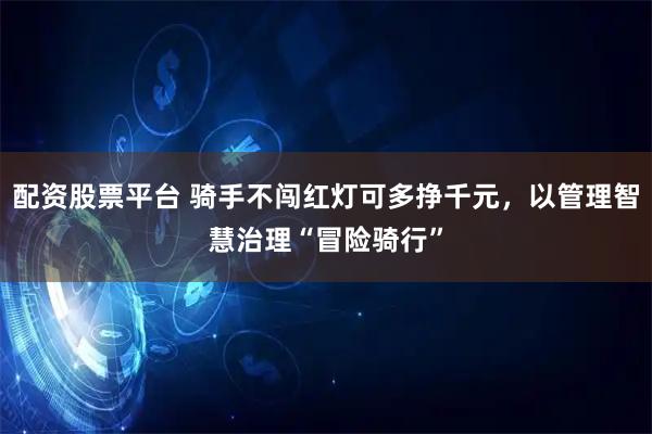 配资股票平台 骑手不闯红灯可多挣千元，以管理智慧治理“冒险骑行”