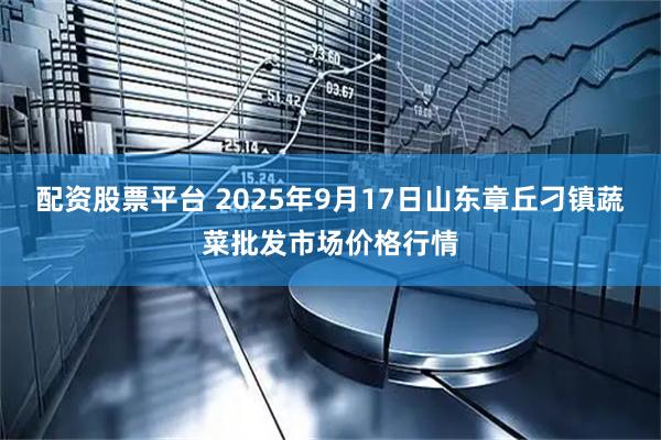 配资股票平台 2025年9月17日山东章丘刁镇蔬菜批发市场价格行情