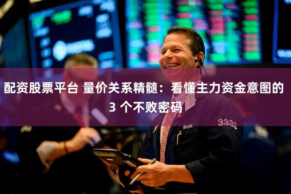 配资股票平台 量价关系精髓:看懂主力资金意图的 3 个不败密码
