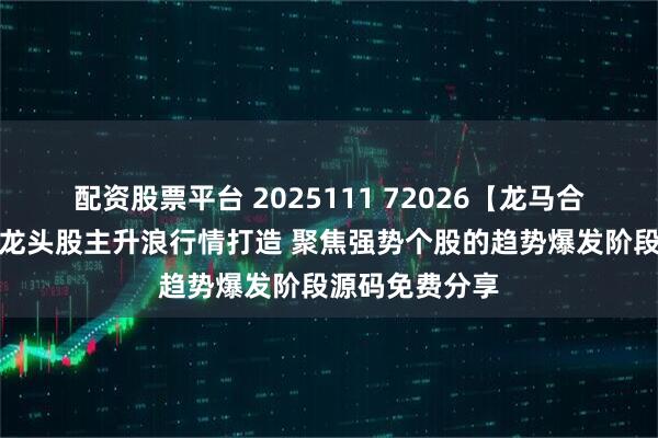 配资股票平台 2025111 72026【龙马合一】专为捕捉龙头股主升浪行情打造 聚焦强势个股的趋势爆发阶段源码免费分享