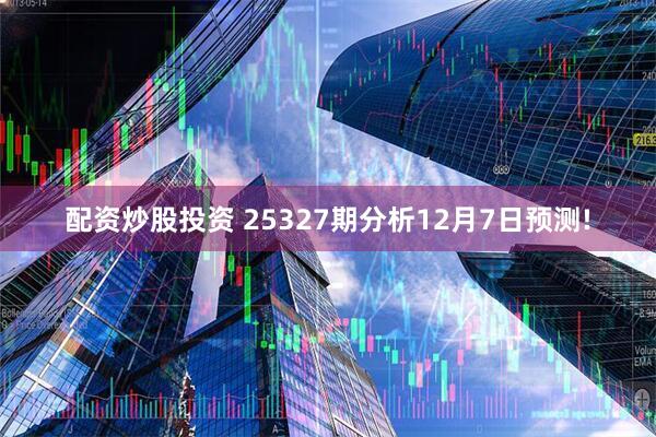 配资炒股投资 25327期分析12月7日预测!