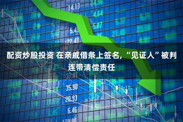 配资炒股投资 在亲戚借条上签名, “见证人”被判连带清偿责任