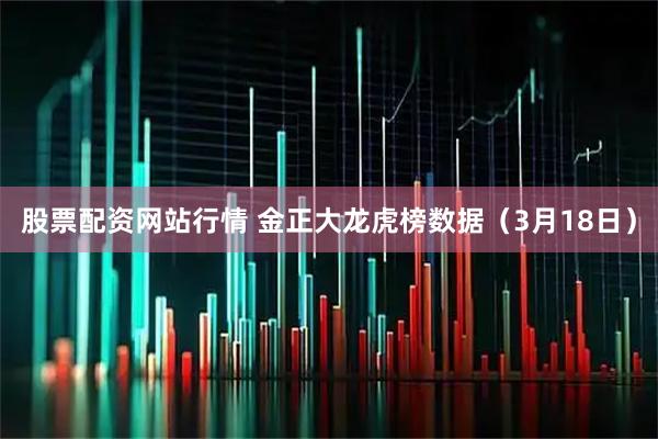 股票配资网站行情 金正大龙虎榜数据（3月18日）
