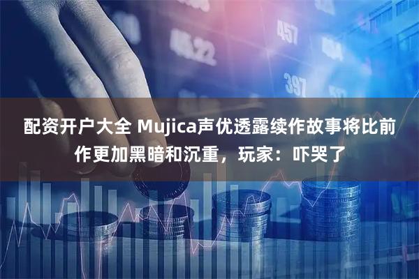 配资开户大全 Mujica声优透露续作故事将比前作更加黑暗和沉重，玩家：吓哭了