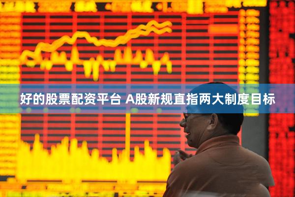 好的股票配资平台 A股新规直指两大制度目标